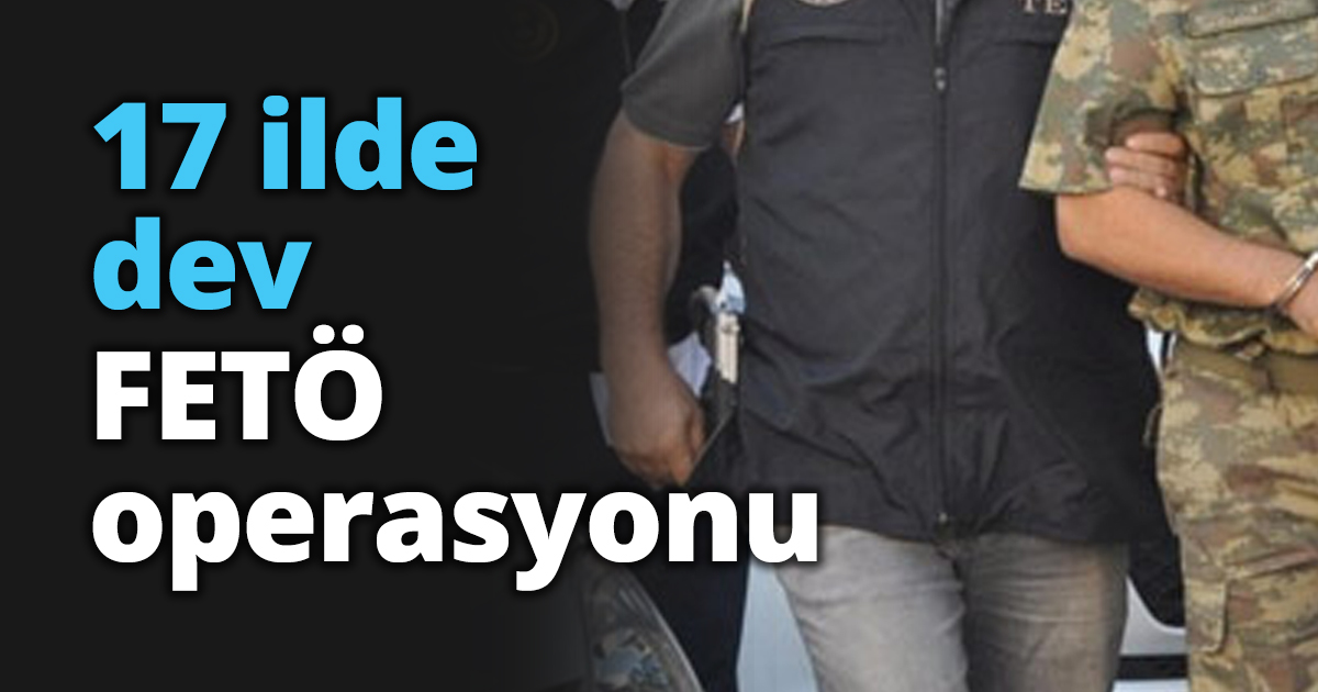 17 ilde dev FETÖ operasyonu