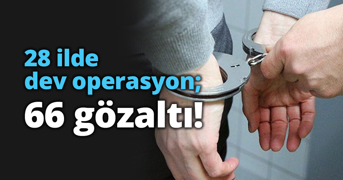 28 ilde dev operasyon; 66 gözaltı!