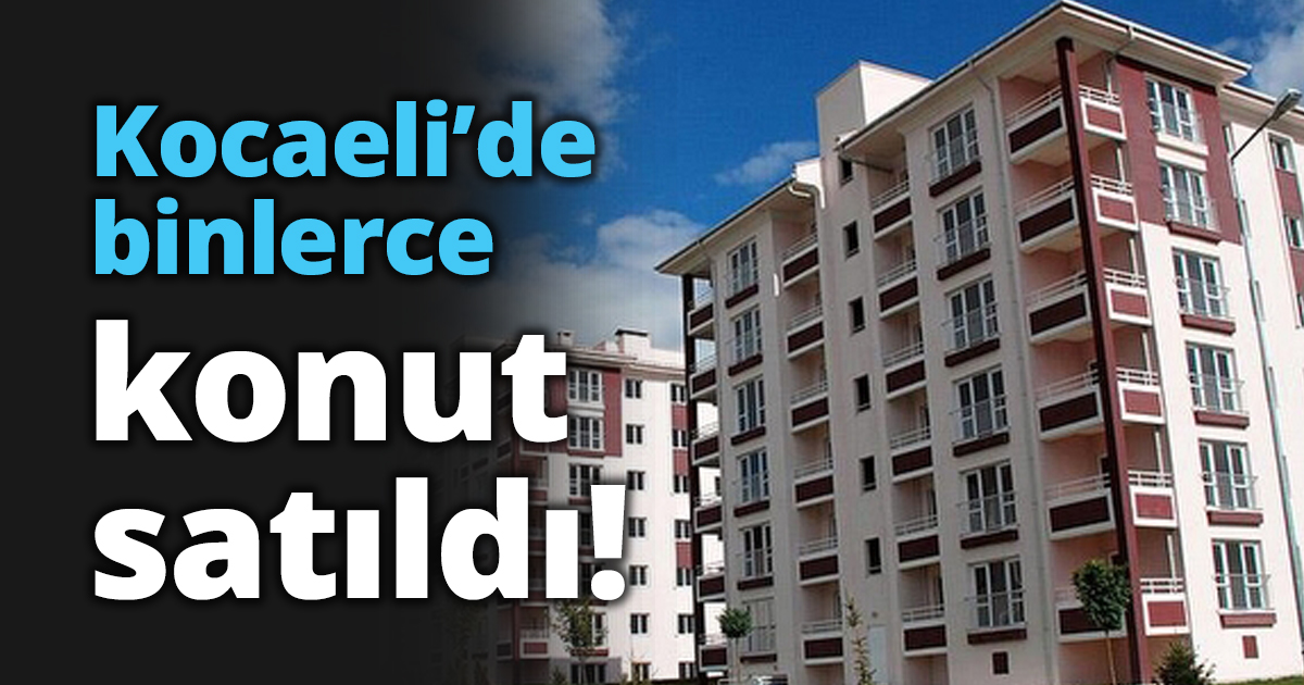 Kocaeli’de binlerce konut satıldı!