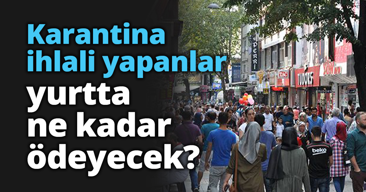 Karantina ihlali yapanlar yurtta ne kadar ödeyecek?