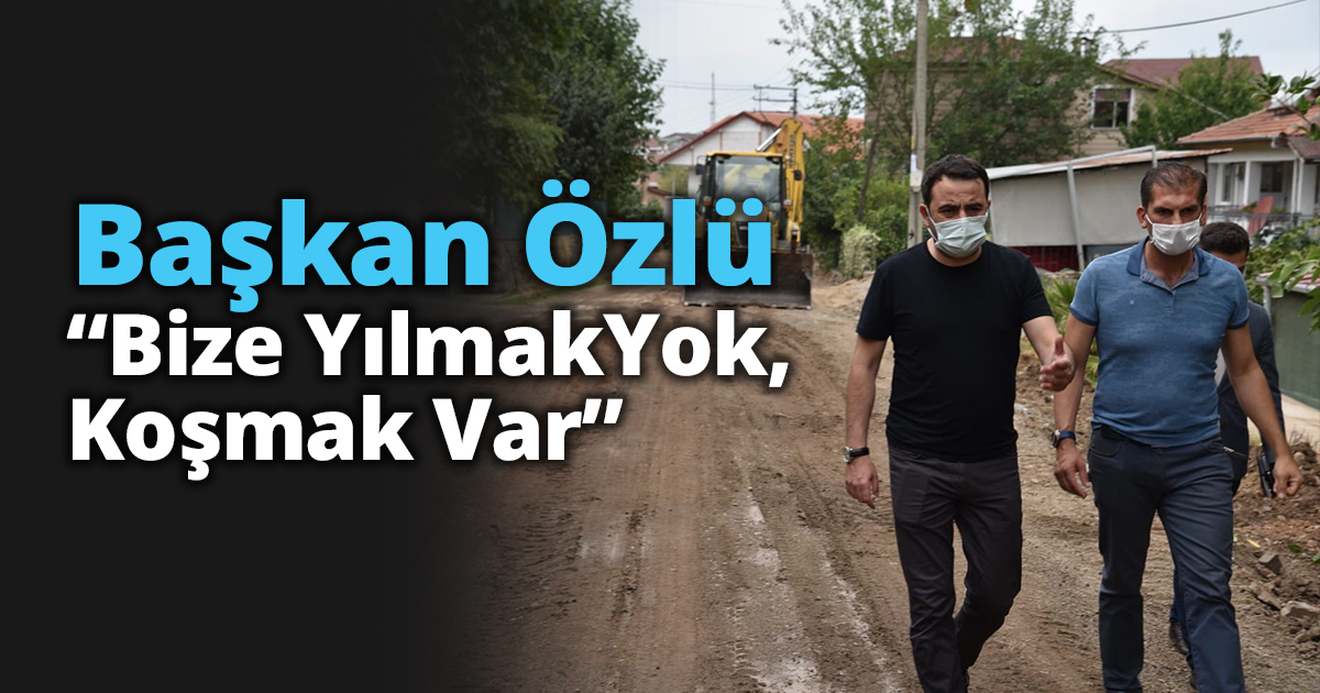  Başkan Özlü “Bize Yılmak Yok, Koşmak Var”
