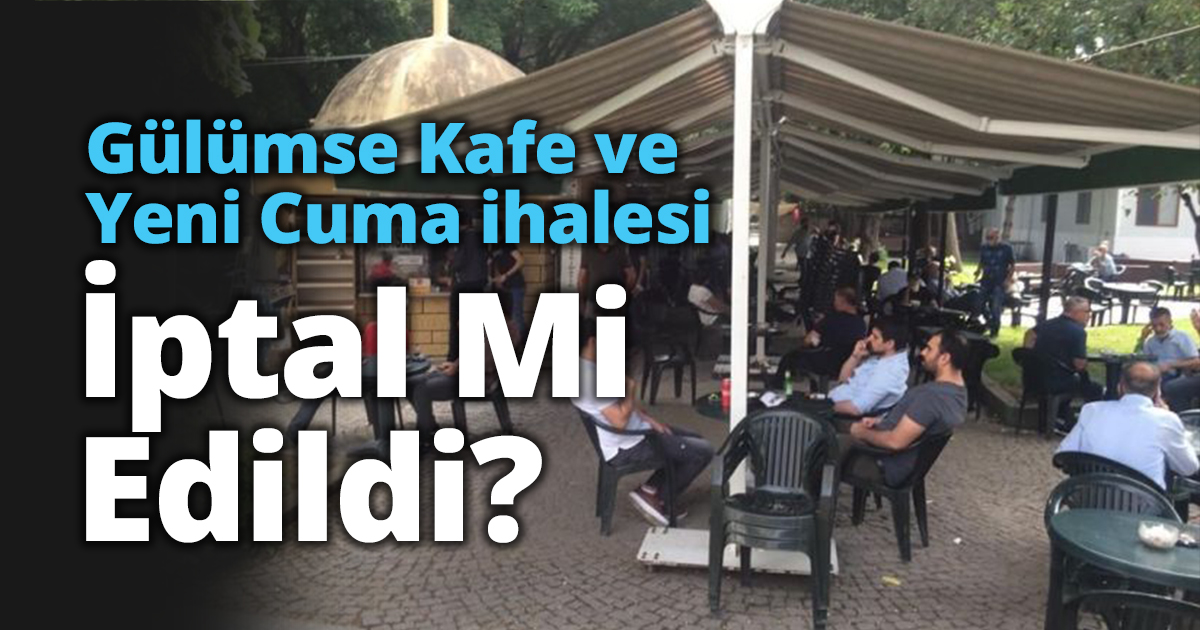  Gülümse Kafe ve Yeni Cuma ihalesi İptal Mi Edildi?