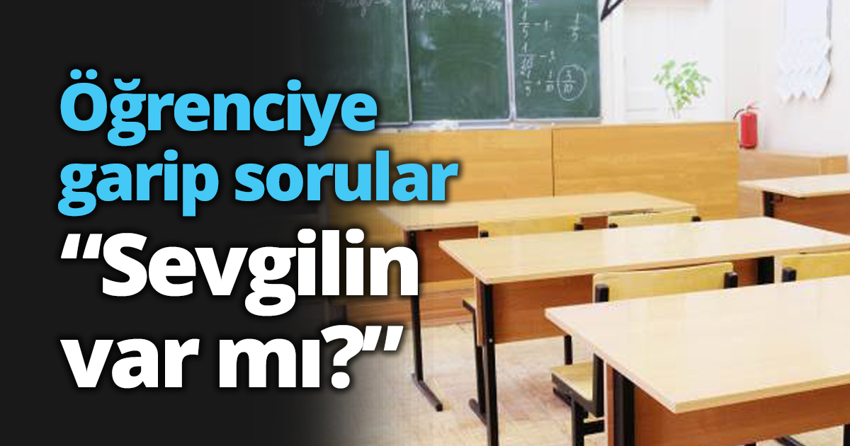 Öğrenciye garip sorular “Sevgilin var mı?”