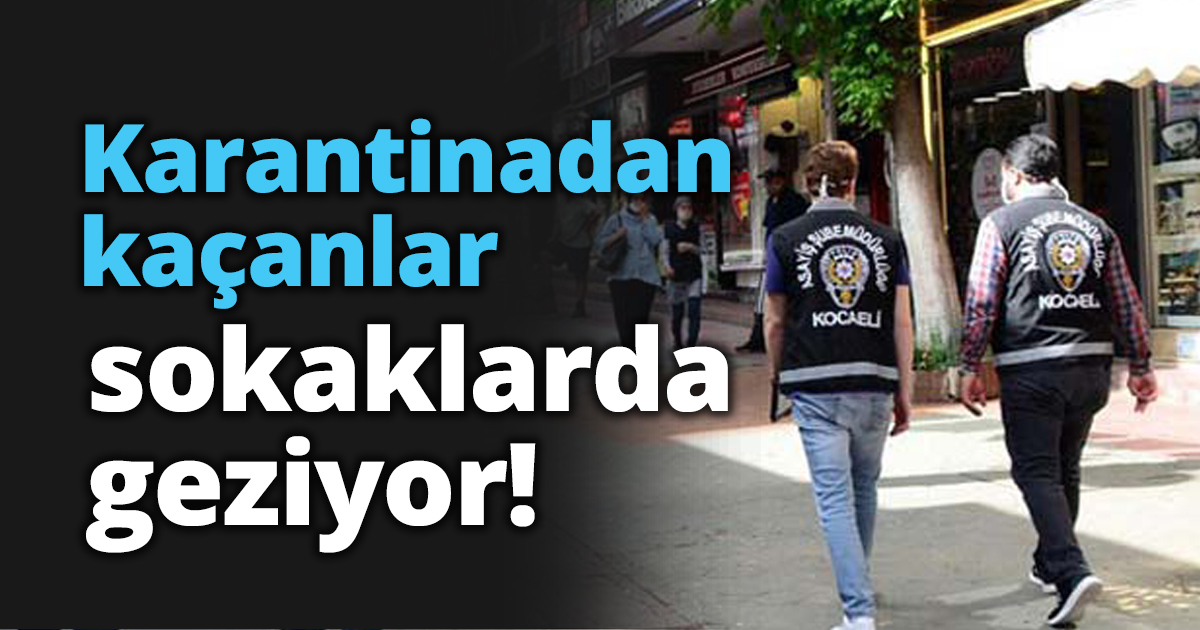 Karantinadan kaçanlar sokaklarda geziyor!