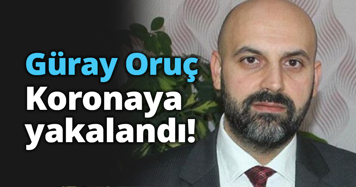 Güray Oruç Koronaya yakalandı!
