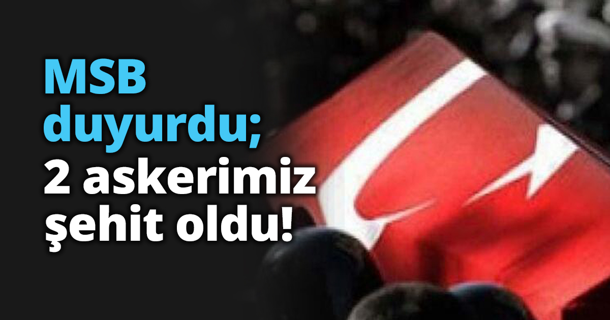 MSB duyurdu; 2 askerimiz şehit oldu!