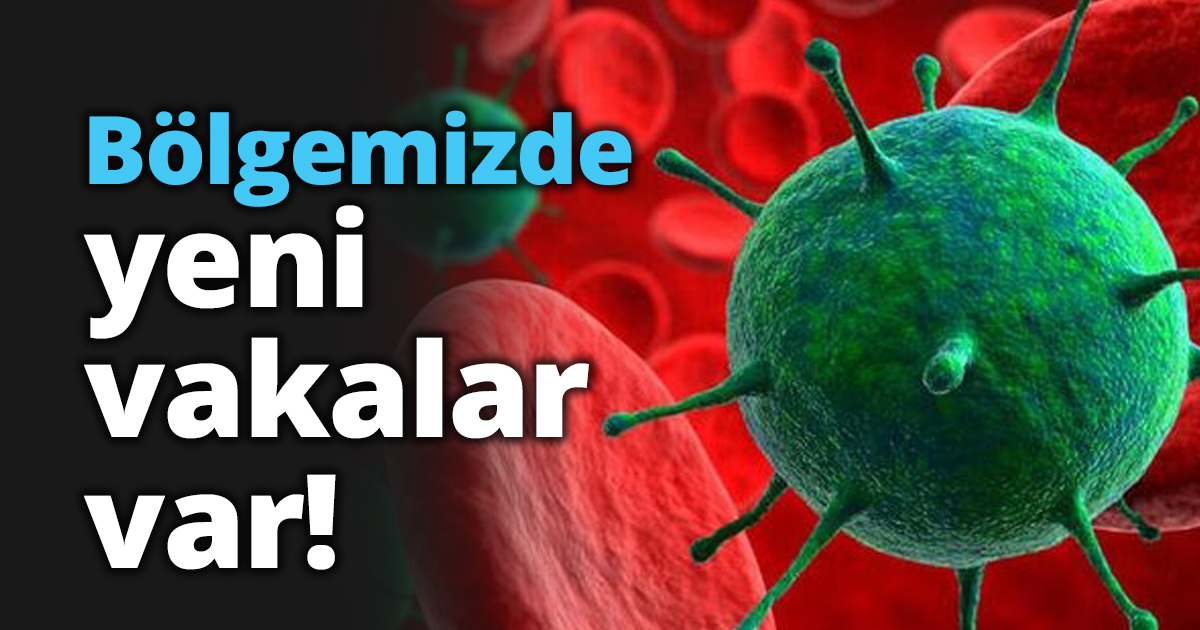 Bölgemizde yeni vakalar var!