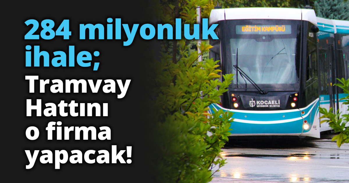 284 milyonluk ihale; Tramvay Hattını o firma yapacak!