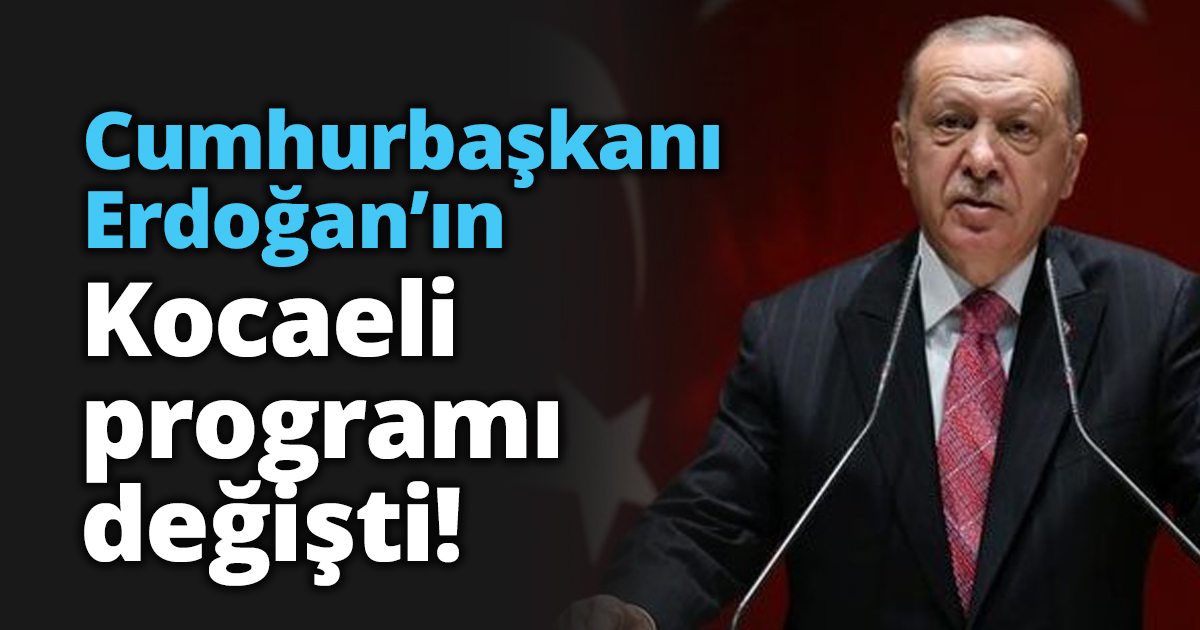 Cumhurbaşkanı Erdoğan’ın Kocaeli programı değişti!