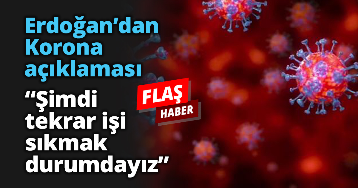 Erdoğan’dan Korona açıklaması “Şimdi tekrar işi sıkmak durumdayız”