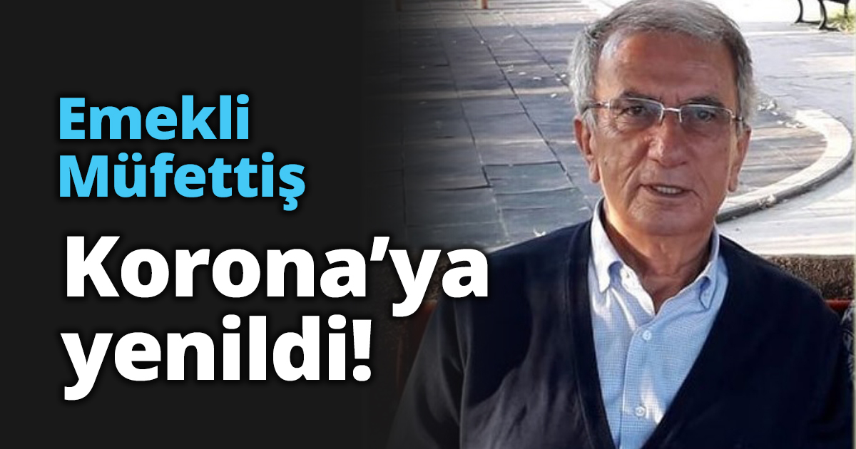 Emekli Müfettiş Korona’ya yenildi!