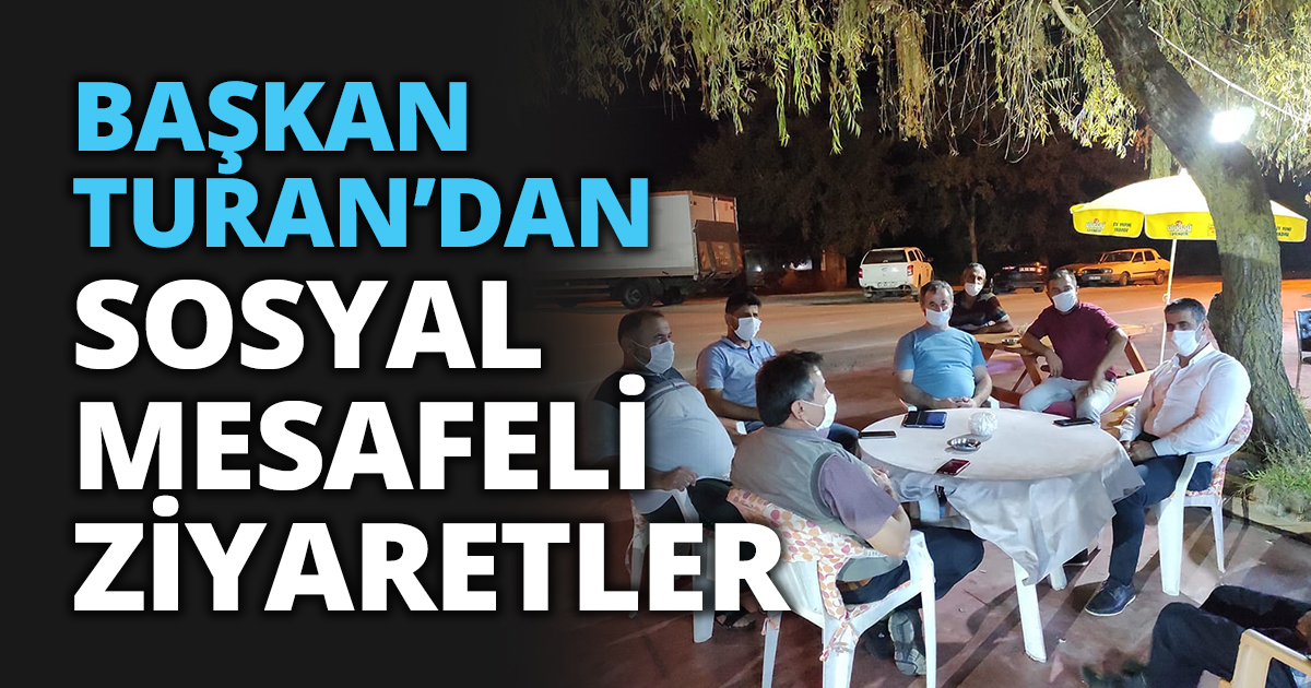 BAŞKAN TURAN’DAN SOSYAL MESAFELİ ZİYARETLER