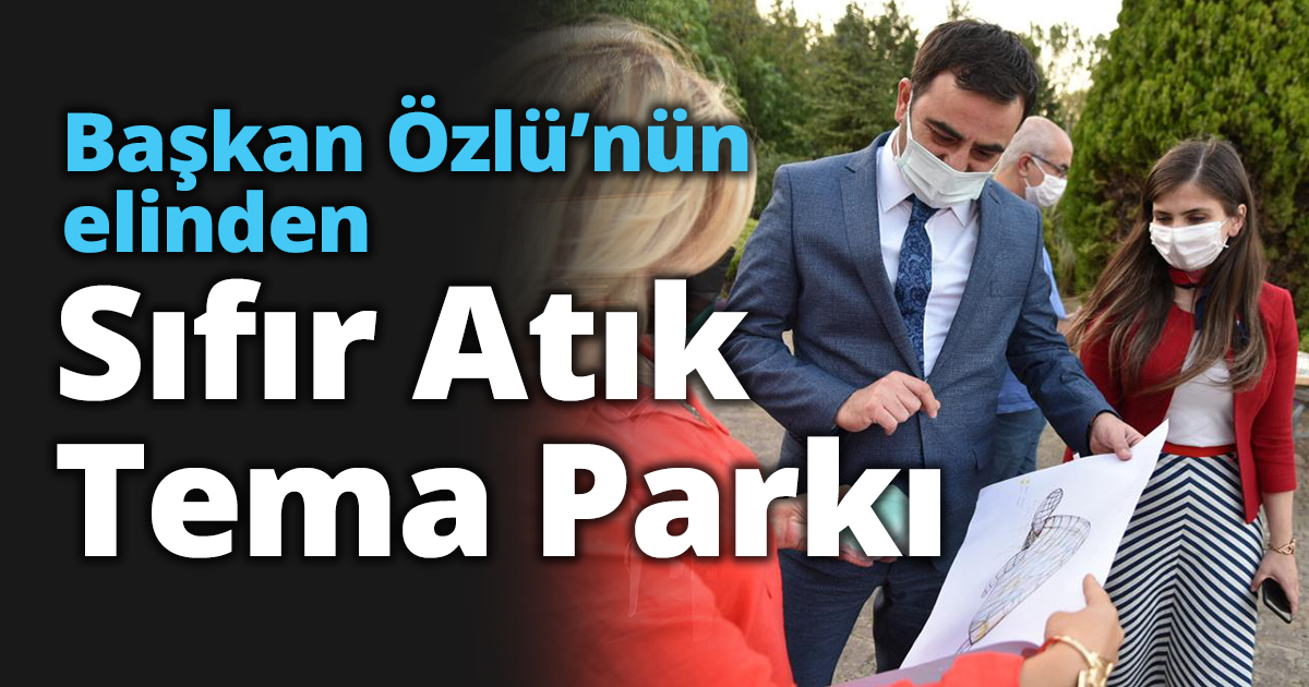Başkan Özlü’nün Elinden Sıfır Atık Tema Parkı