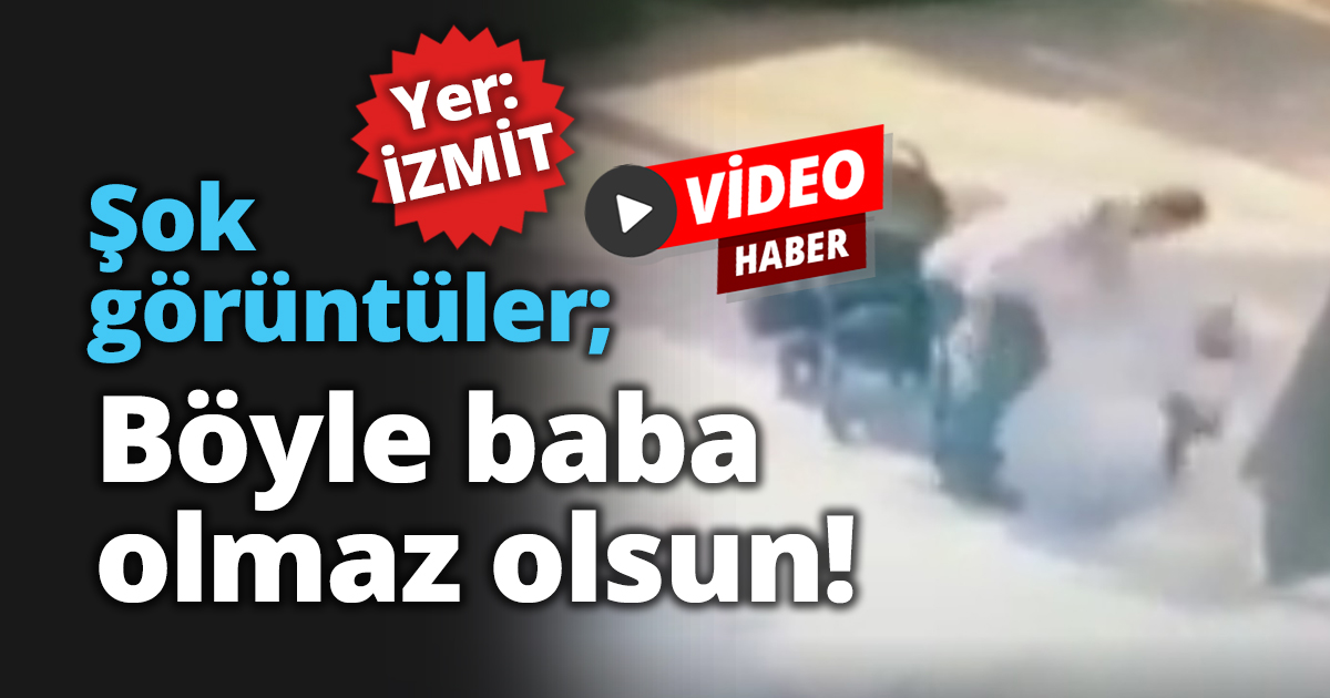Şok görüntüler; Böyle baba olmaz olsun!