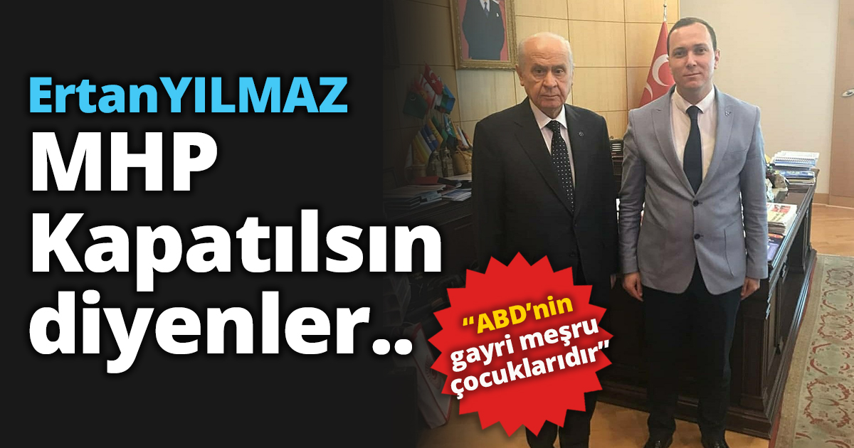 MHP Kapatılsın diyenler..“ABD’nin gayri meşru çocuklarıdır”