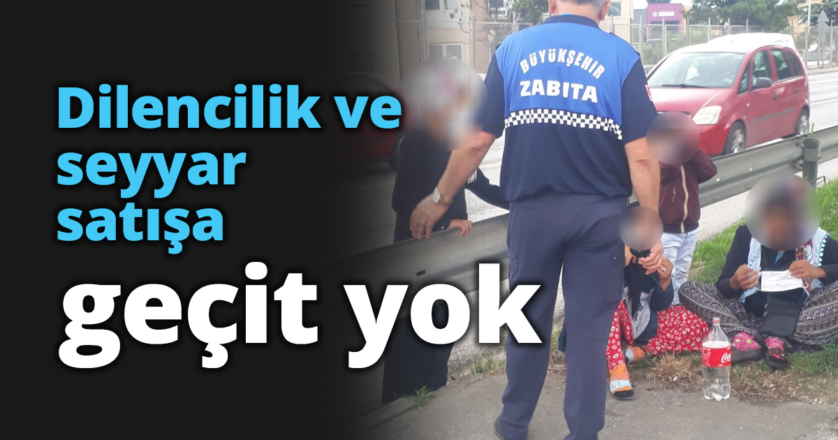 Dilencilik ve seyyar satışa geçit yok