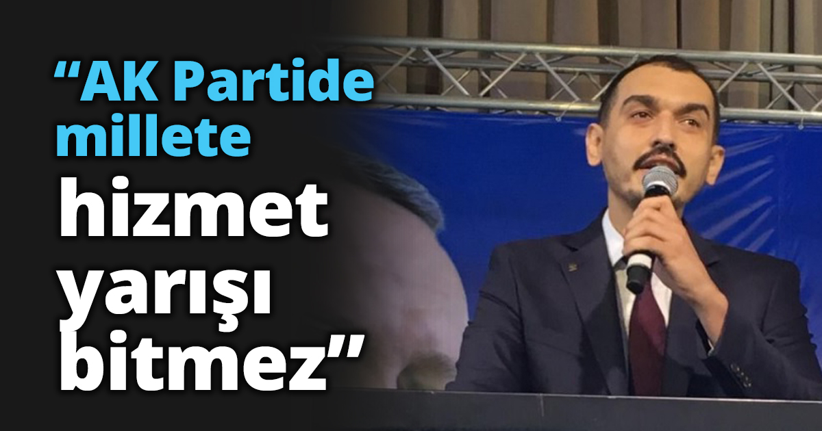 “AK Partide millete hizmet yarışı bitmez”