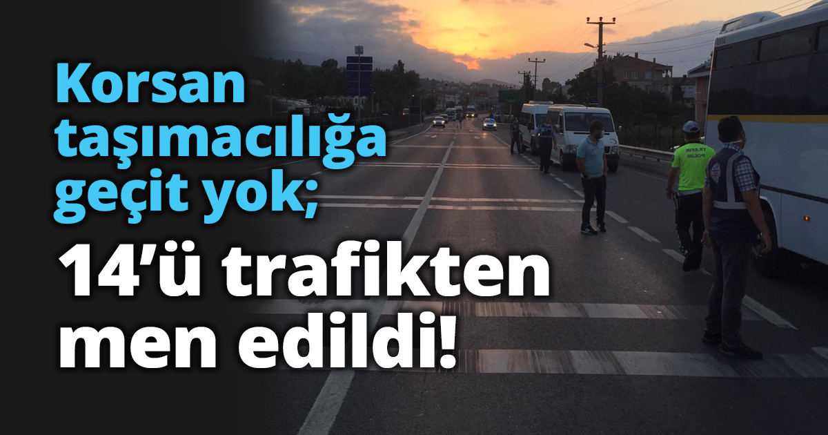 Korsan taşımacılığa geçit yok; 14’ü trafikten men edildi!