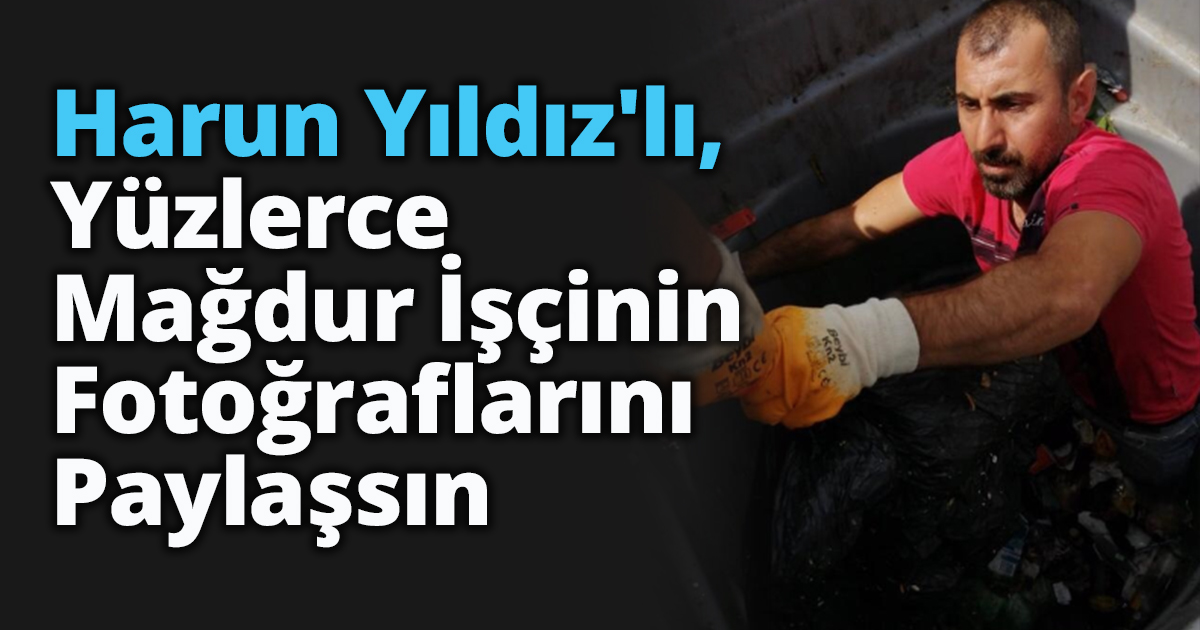 Harun Yıldız'lı, Yüzlerce Mağdur İşçinin Fotoğraflarını Paylaşsın 
