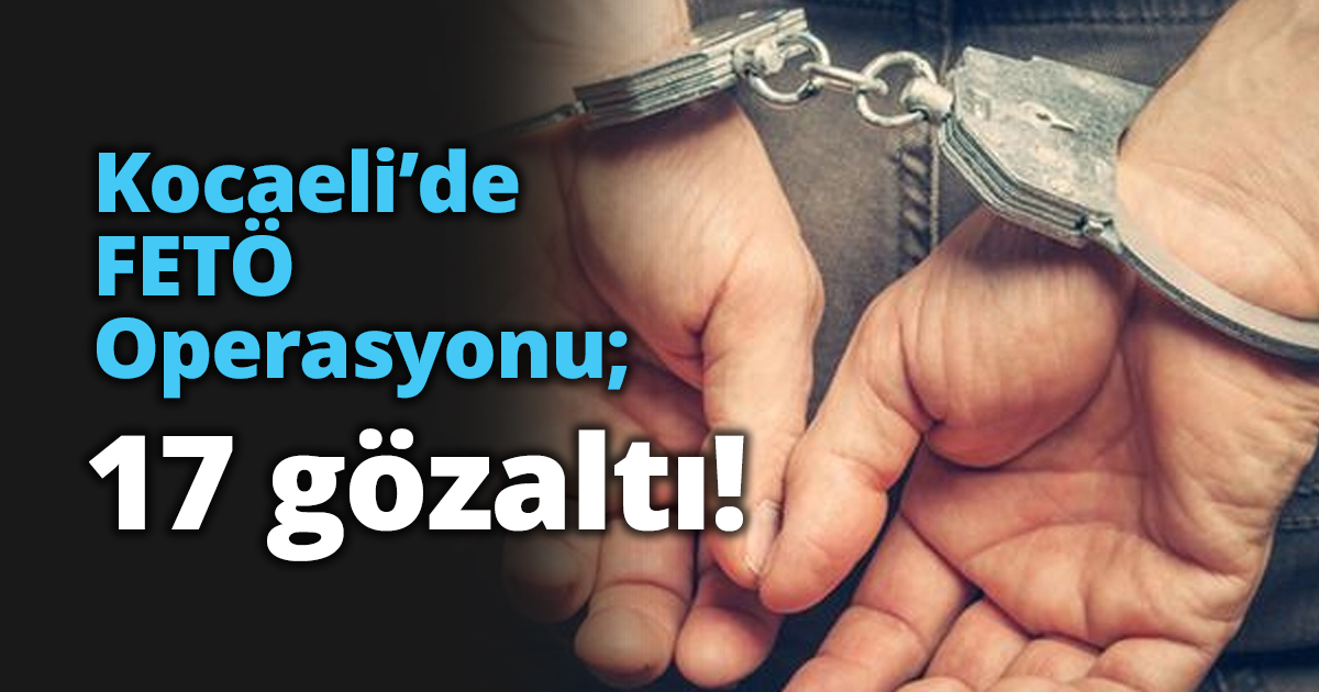 Kocaeli’de FETÖ Operasyonu; 17 gözaltı!