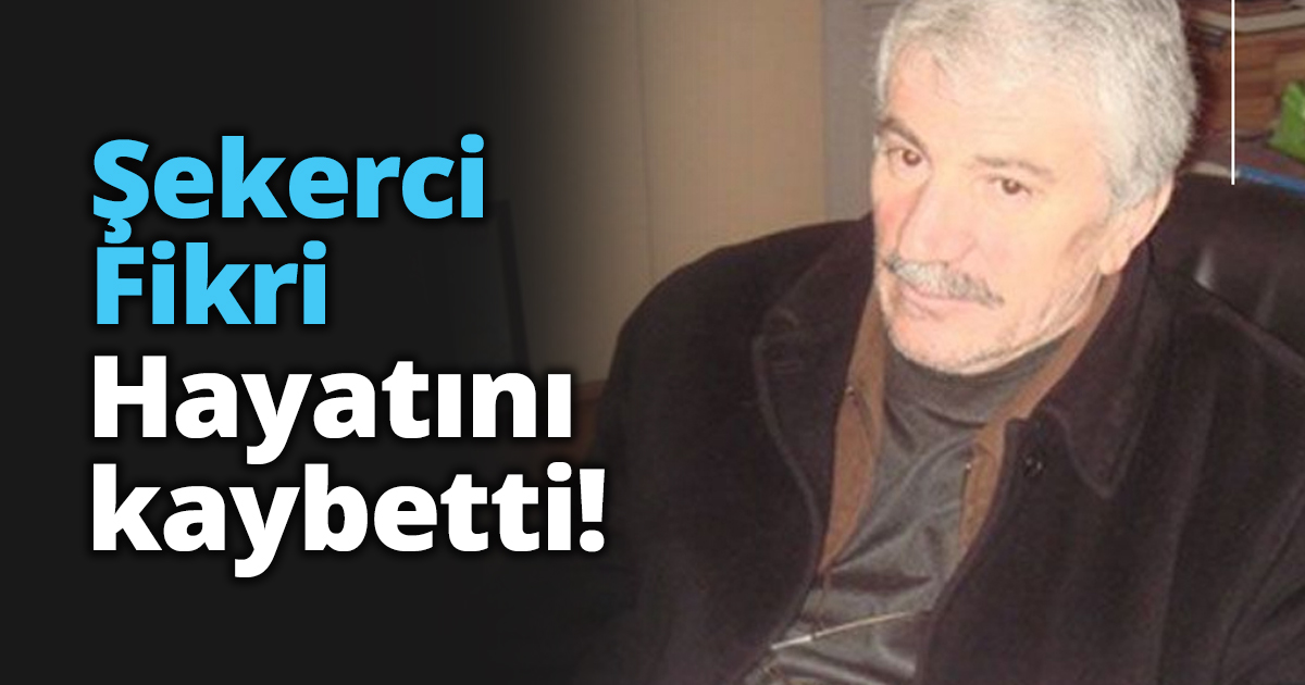 Şekerci Fikri vefat etti