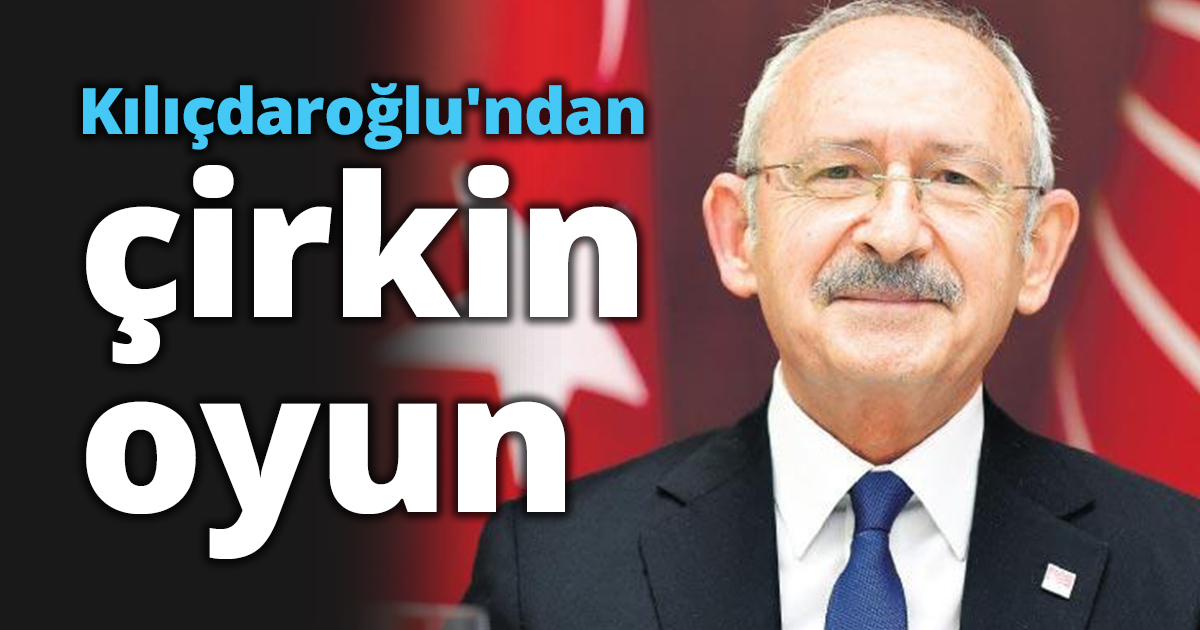 Kılıçdaroğlu'ndan çirkin oyun