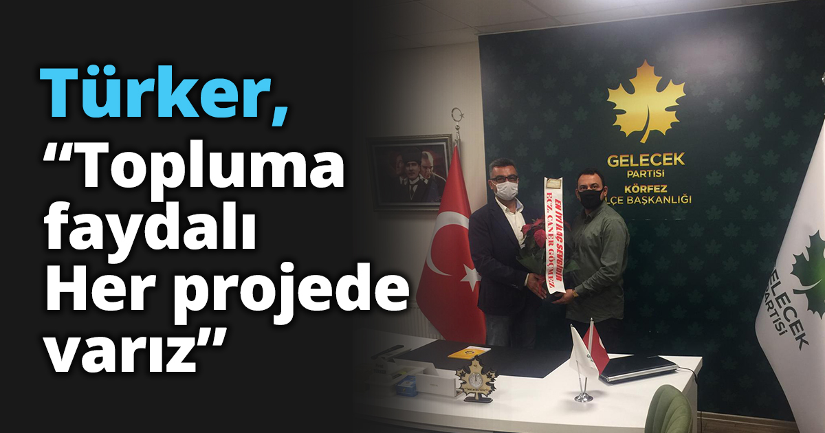 Türker, “Topluma faydalı Her projede varız”