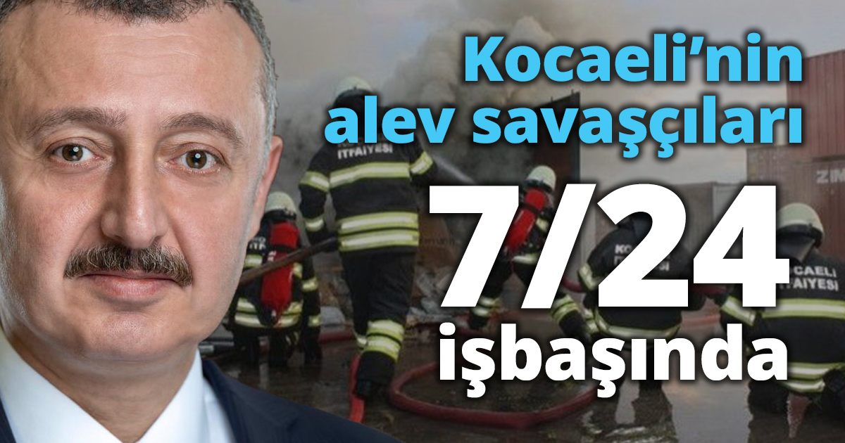 Kocaeli’nin  alev savaşçıları 7/24 işbaşında   