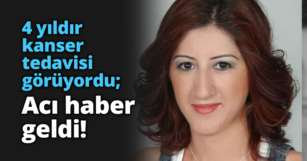 4 yıldır kanser tedavisi görüyordu; Acı haber geldi!