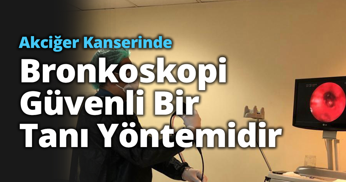 AKCİĞER KANSERİNDE BRONKOSKOPİ GÜVENLİ BİR TANI YÖNTEMİDİR 