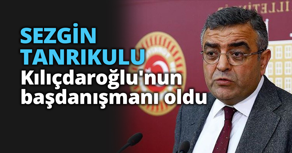 Sezgin Tanrıkulu Kılıçdaroğlu'nun başdanışmanı oldu