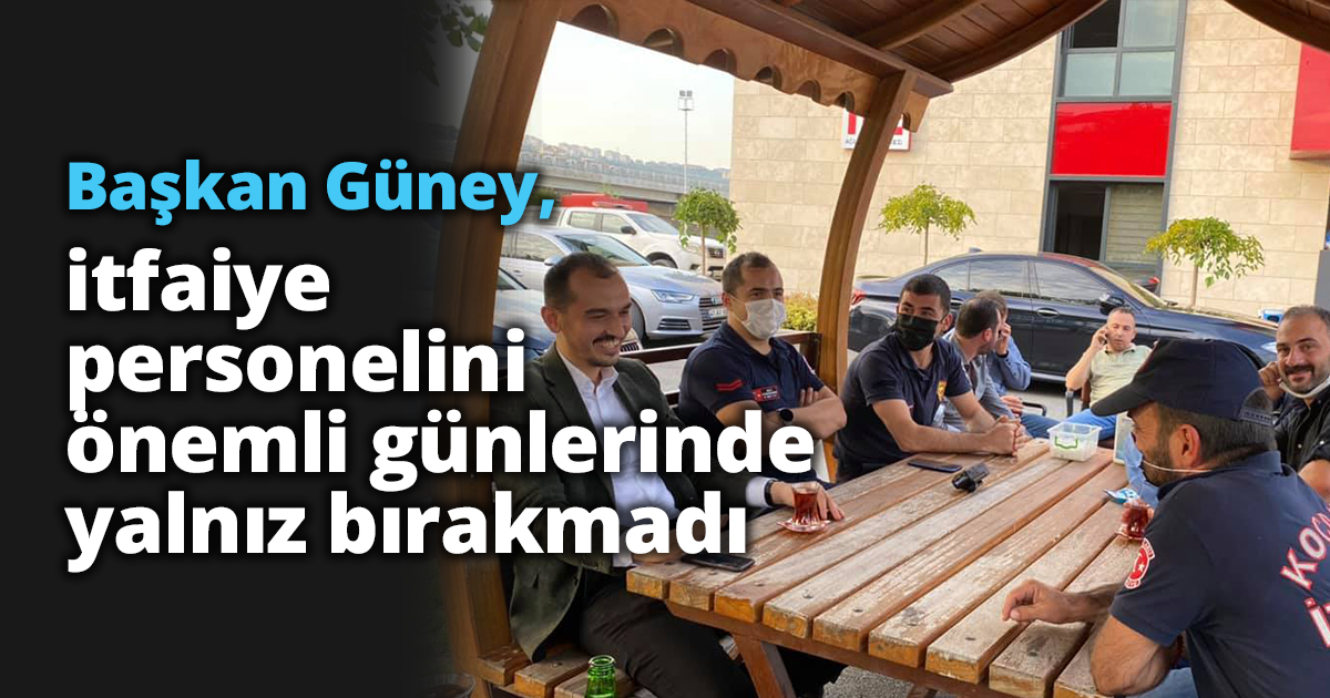 Başkan Güney,itfaiye personelini  önemli günlerinde yalnız bırakmadı