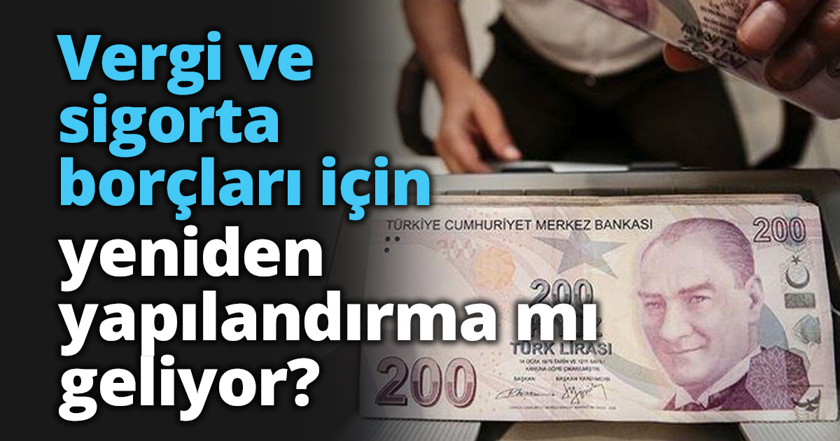 Vergi ve sigorta borçları için yeniden yapılandırma mı geliyor?