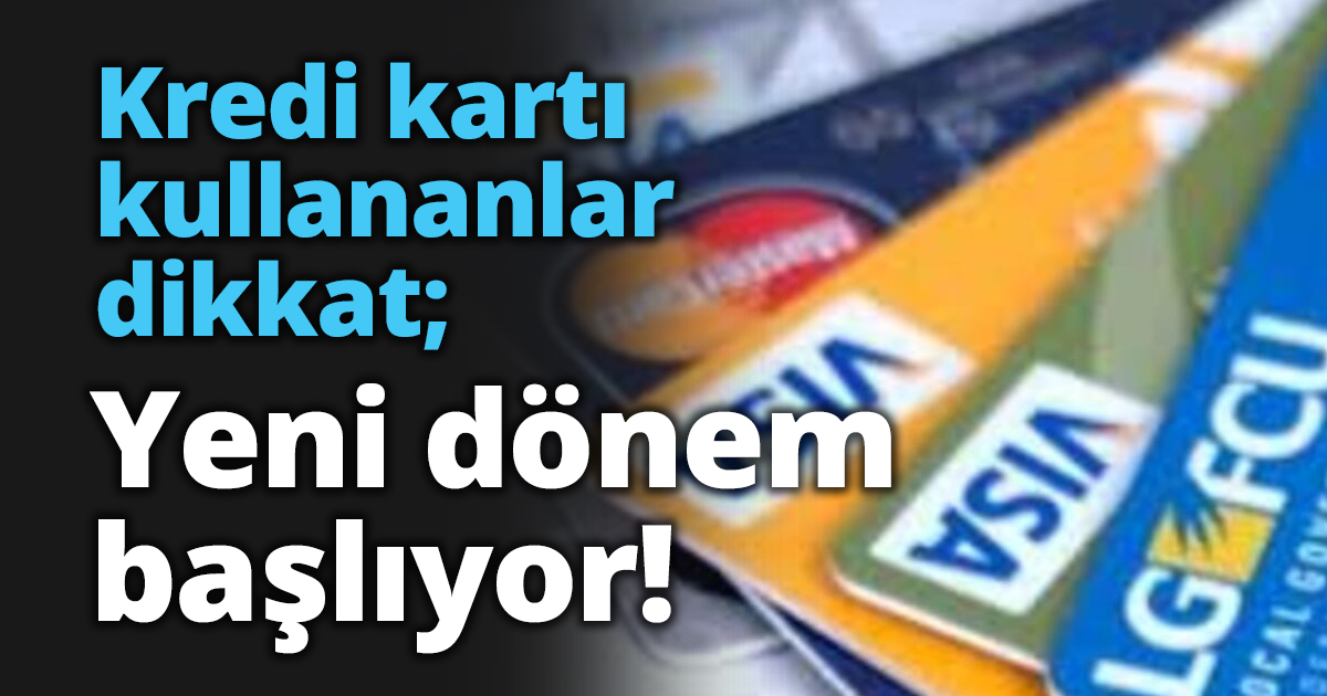 Kredi kartı kullananlar dikkat; Yeni dönem başlıyor!