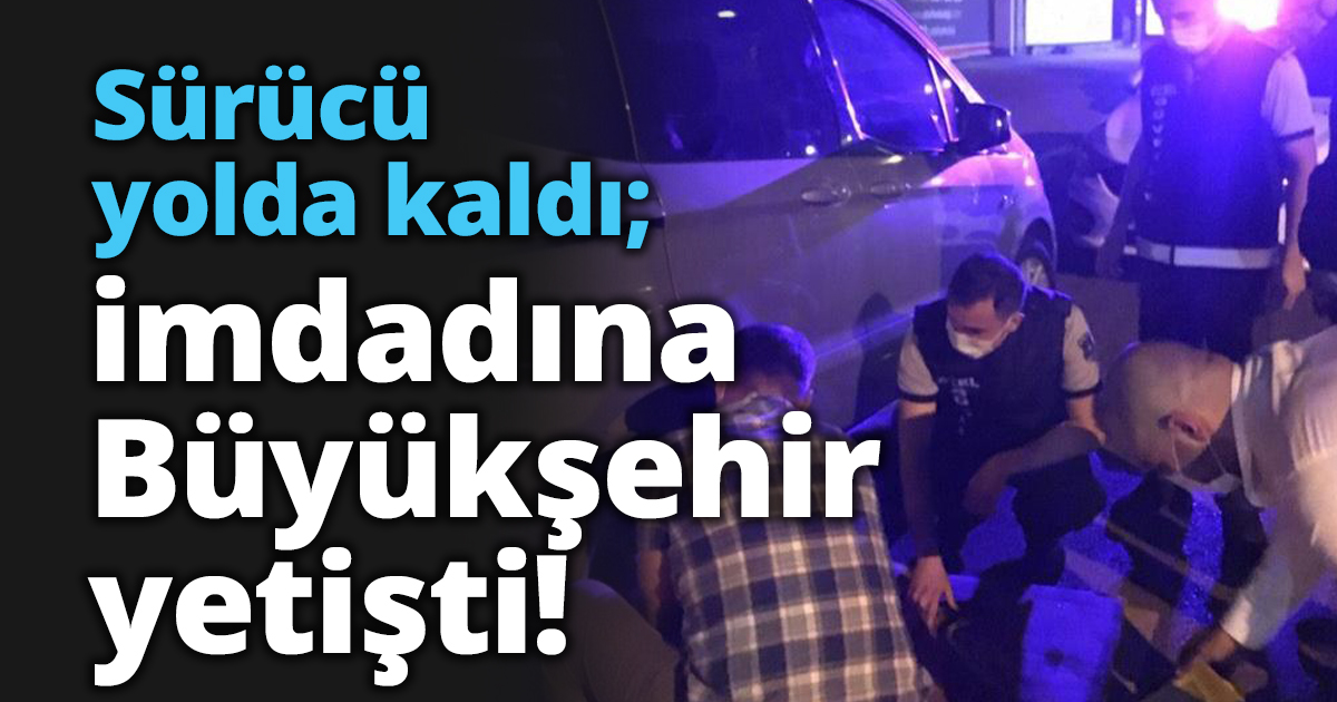 Sürücü yolda kaldı; imdadına Büyükşehir yetişti!