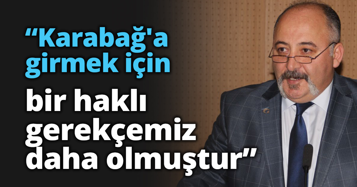 “Karabağ'a girmek için bir haklı gerekçemiz daha olmuştur”