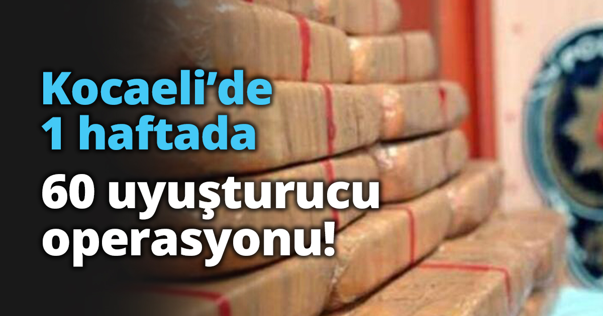 1 haftada 60 uyuşturucu operasyonu!