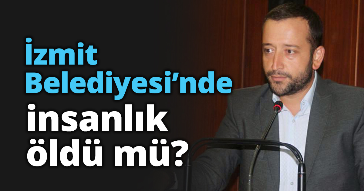 İzmit Belediyesi’nde insanlık öldü mü?