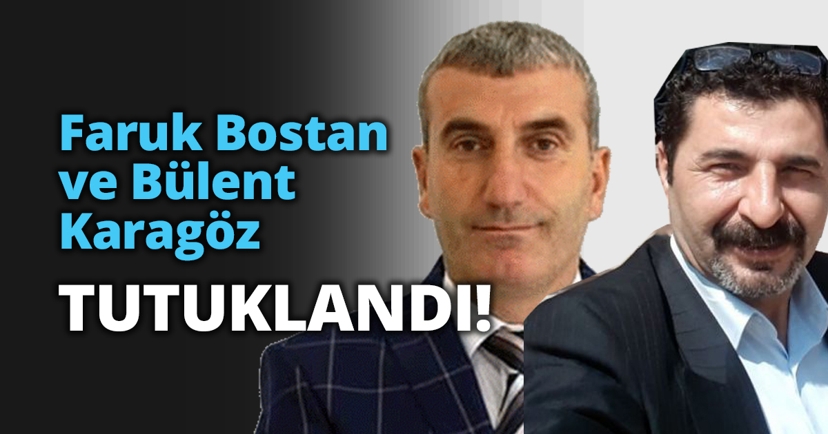 Faruk Bostan ve Bülent Karagöz tutuklandı!