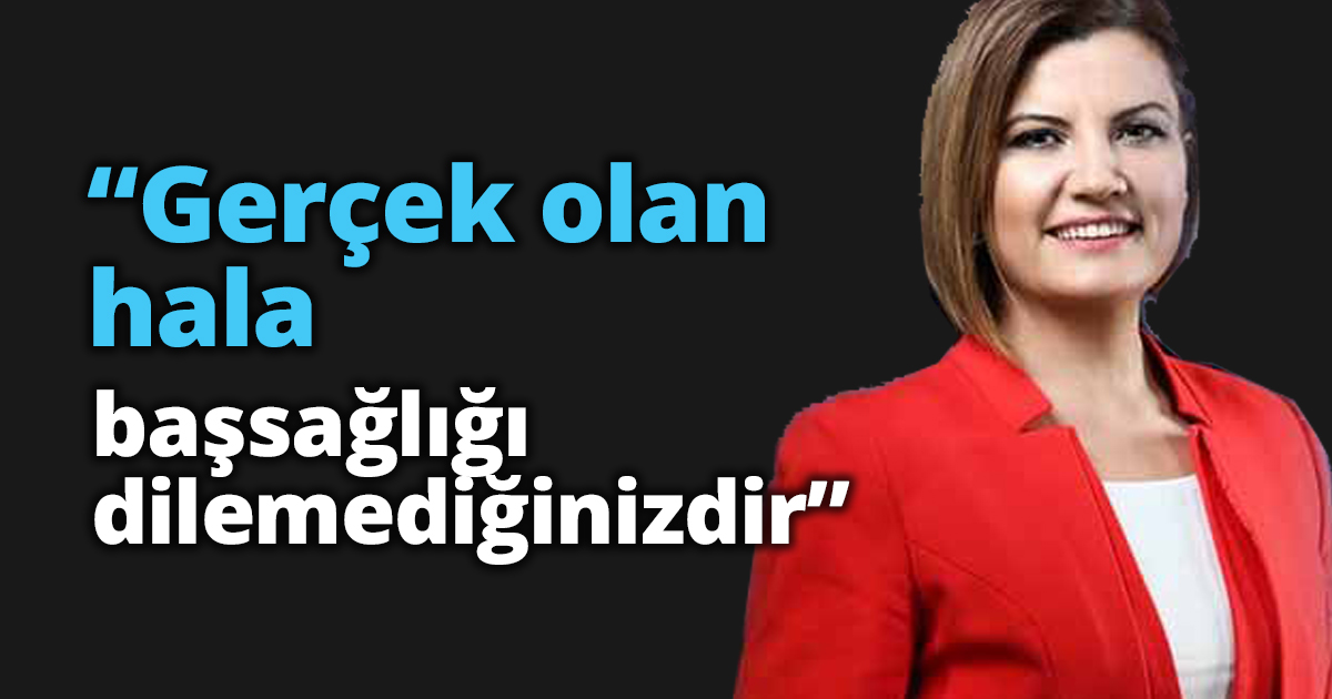 “Gerçek olan hala başsağlığı dilemediğinizdir”