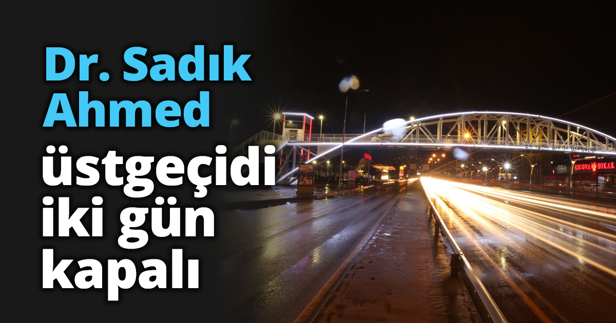 Dr. Sadık Ahmed üst geçidi iki gün kapalı