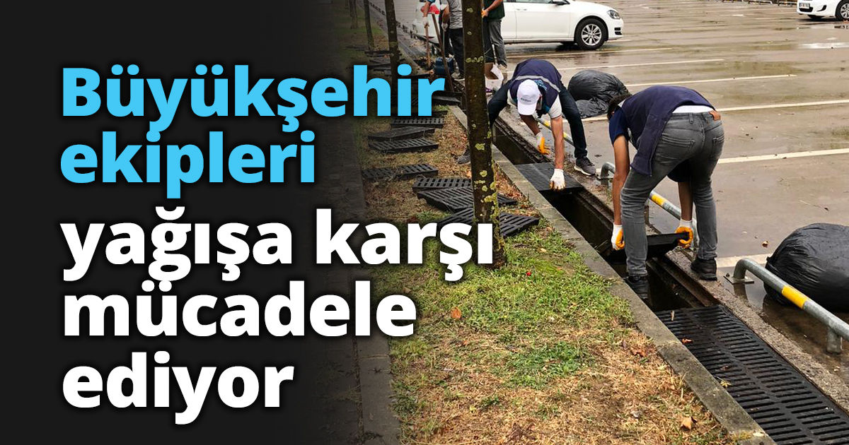 Büyükşehir ekipleri yağışa karşı mücadele ediyor