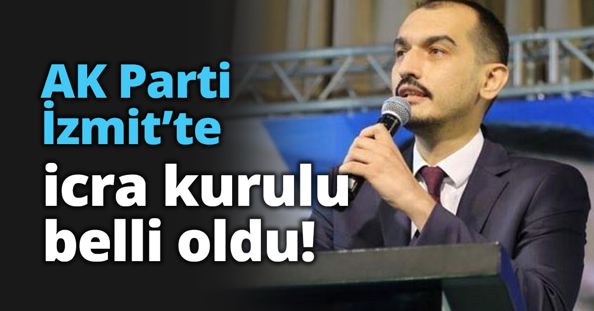 AK Parti İzmit’te icra kurulu belli oldu!