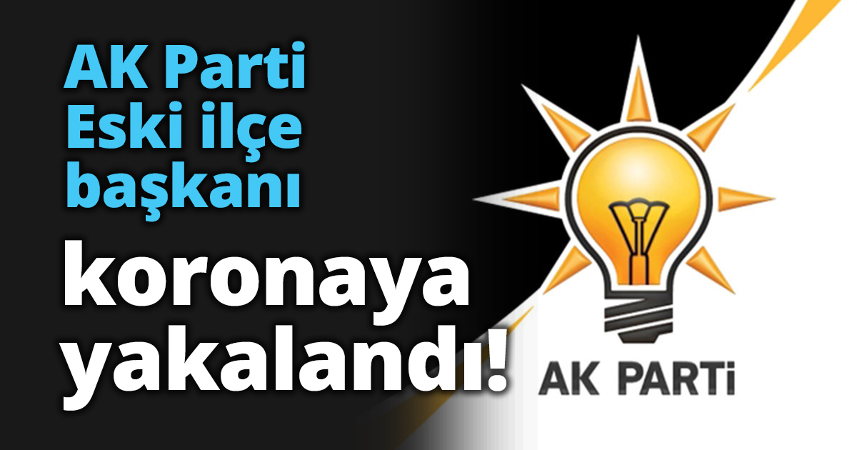 Eski ilçe başkanı koronaya yakalandı!
