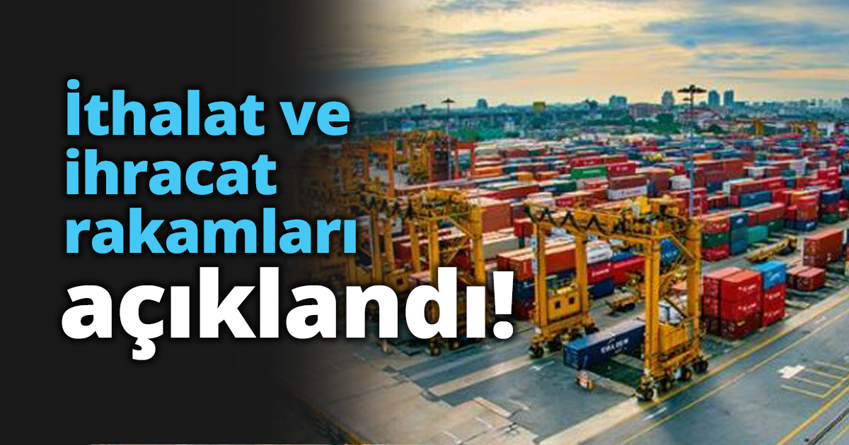 İthalat ve ihracat rakamları açıklandı!