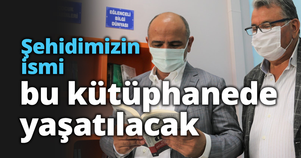 Şehidimizin ismi bu kütüphanede yaşatılacak