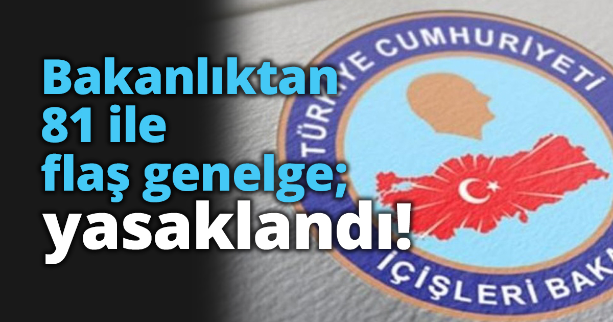 Bakanlıktan 81 ile flaş genelge; yasaklandı!