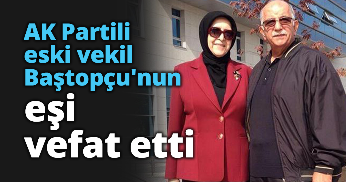 AK Partili eski vekil Baştopçu'nun eşi vefat etti