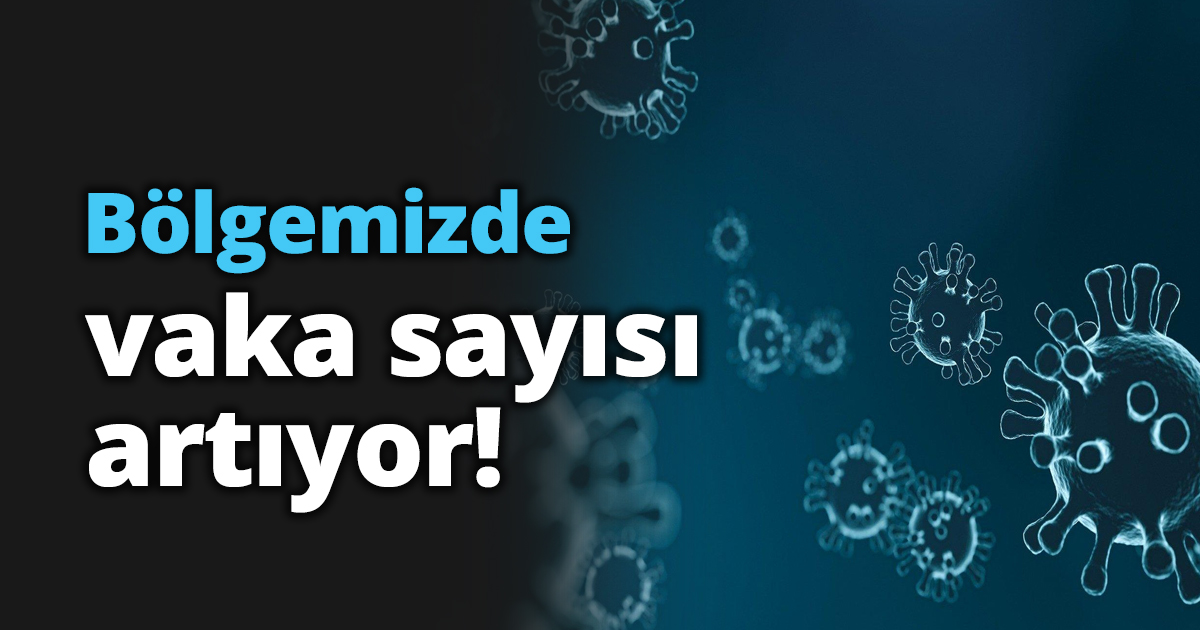 Bölgemizde vaka sayısı artıyor!