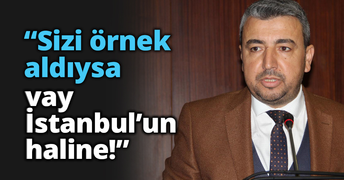 “Sizi örnek aldıysa vay İstanbul’un haline!”